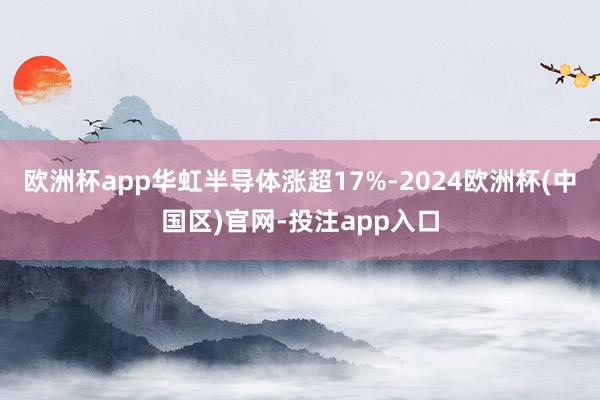 欧洲杯app华虹半导体涨超17%-2024欧洲杯(中国区)官网-投注app入口