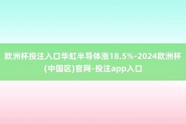 欧洲杯投注入口华虹半导体涨18.5%-2024欧洲杯(中国区)官网-投注app入口