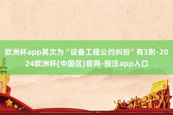 欧洲杯app其次为“设备工程公约纠纷”有3则-2024欧洲杯(中国区)官网-投注app入口