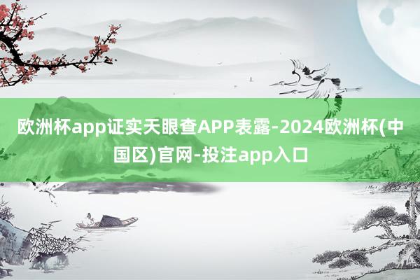 欧洲杯app证实天眼查APP表露-2024欧洲杯(中国区)官网-投注app入口