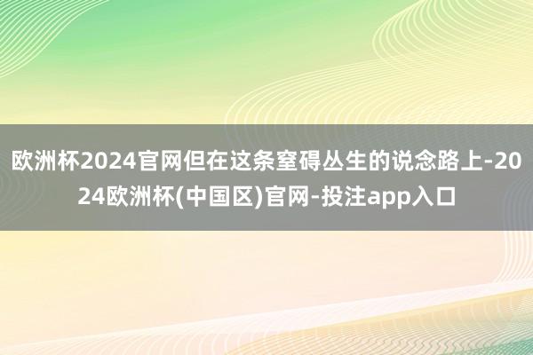 欧洲杯2024官网但在这条窒碍丛生的说念路上-2024欧洲杯(中国区)官网-投注app入口