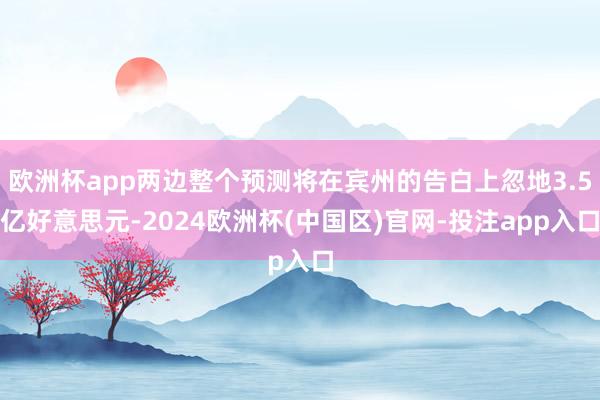 欧洲杯app两边整个预测将在宾州的告白上忽地3.5亿好意思元-2024欧洲杯(中国区)官网-投注app入口