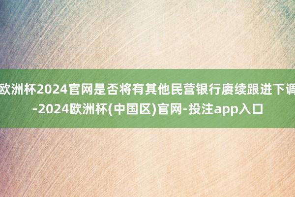 欧洲杯2024官网是否将有其他民营银行赓续跟进下调-2024欧洲杯(中国区)官网-投注app入口