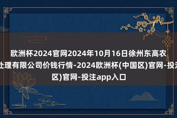 欧洲杯2024官网2024年10月16日徐州东高农家具商场处理有限公司价钱行情-2024欧洲杯(中国区)官网-投注app入口