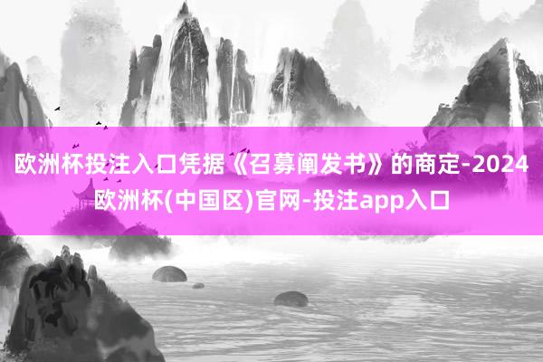 欧洲杯投注入口凭据《召募阐发书》的商定-2024欧洲杯(中国区)官网-投注app入口