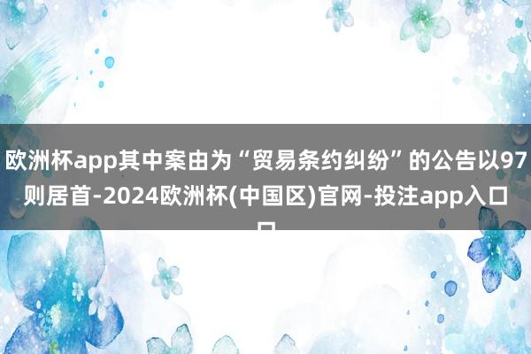 欧洲杯app其中案由为“贸易条约纠纷”的公告以97则居首-2024欧洲杯(中国区)官网-投注app入口