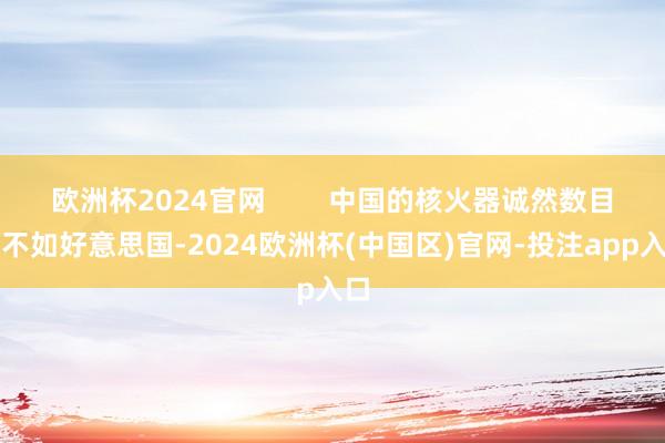 欧洲杯2024官网        中国的核火器诚然数目上不如好意思国-2024欧洲杯(中国区)官网-投注app入口