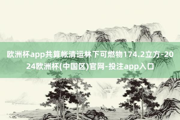 欧洲杯app共算帐清运林下可燃物174.2立方-2024欧洲杯(中国区)官网-投注app入口