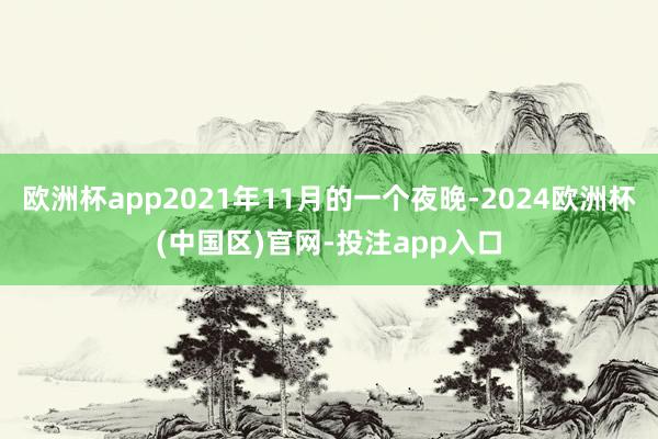 欧洲杯app2021年11月的一个夜晚-2024欧洲杯(中国区)官网-投注app入口