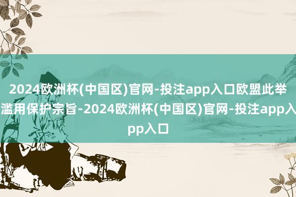 2024欧洲杯(中国区)官网-投注app入口欧盟此举是滥用保护宗旨-2024欧洲杯(中国区)官网-投注app入口