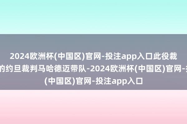 2024欧洲杯(中国区)官网-投注app入口此役裁判组是37岁的约旦裁判马哈德迈带队-2024欧洲杯(中国区)官网-投注app入口