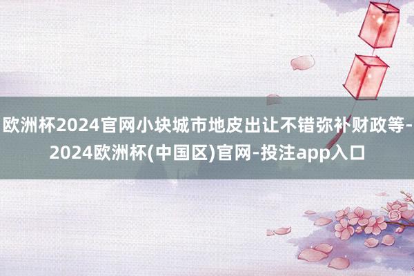 欧洲杯2024官网小块城市地皮出让不错弥补财政等-2024欧洲杯(中国区)官网-投注app入口