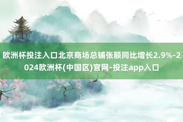 欧洲杯投注入口北京商场总铺张额同比增长2.9%-2024欧洲杯(中国区)官网-投注app入口