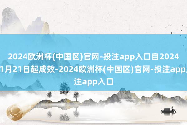 2024欧洲杯(中国区)官网-投注app入口自2024年11月21日起成效-2024欧洲杯(中国区)官网-投注app入口