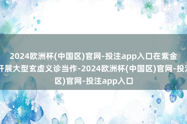 2024欧洲杯(中国区)官网-投注app入口在紫金县中病院开展大型玄虚义诊当作-2024欧洲杯(中国区)官网-投注app入口