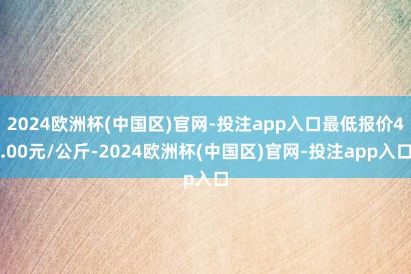 2024欧洲杯(中国区)官网-投注app入口最低报价4.00元/公斤-2024欧洲杯(中国区)官网-投注app入口