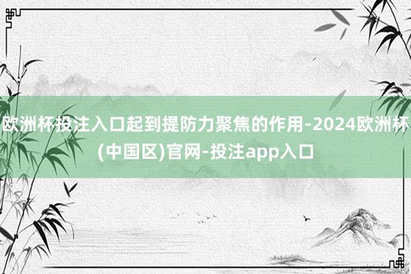 欧洲杯投注入口起到提防力聚焦的作用-2024欧洲杯(中国区)官网-投注app入口