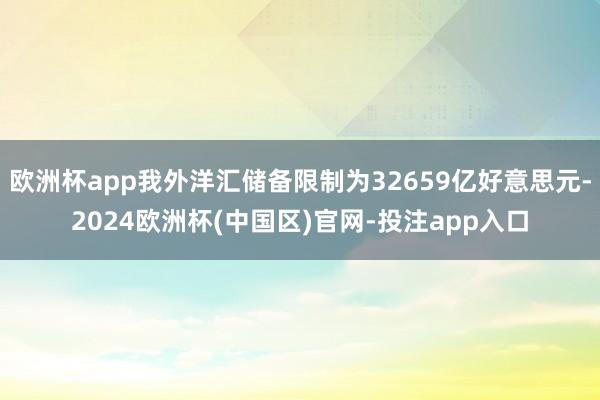 欧洲杯app我外洋汇储备限制为32659亿好意思元-2024欧洲杯(中国区)官网-投注app入口