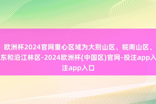 欧洲杯2024官网重心区域为大别山区、皖南山区、皖东和沿江林区-2024欧洲杯(中国区)官网-投注app入口