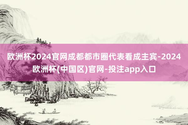 欧洲杯2024官网成都都市圈代表看成主宾-2024欧洲杯(中国区)官网-投注app入口