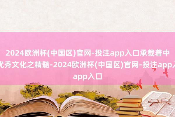 2024欧洲杯(中国区)官网-投注app入口承载着中原优秀文化之精髓-2024欧洲杯(中国区)官网-投注app入口