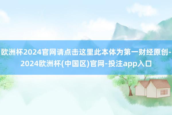 欧洲杯2024官网请点击这里此本体为第一财经原创-2024欧洲杯(中国区)官网-投注app入口