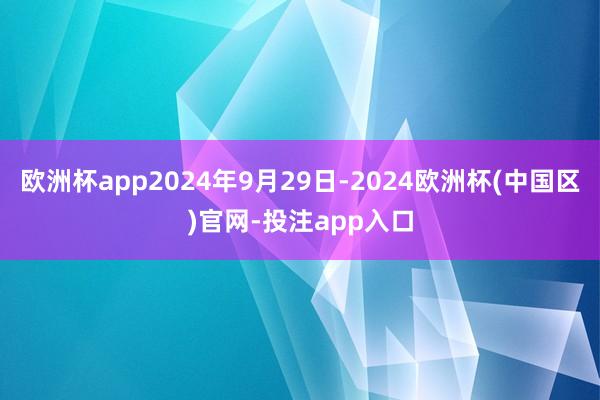 欧洲杯app2024年9月29日-2024欧洲杯(中国区)官网-投注app入口