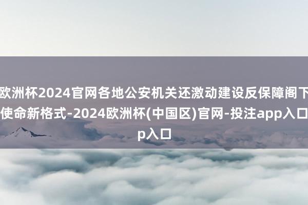 欧洲杯2024官网各地公安机关还激动建设反保障阁下使命新格式-2024欧洲杯(中国区)官网-投注app入口