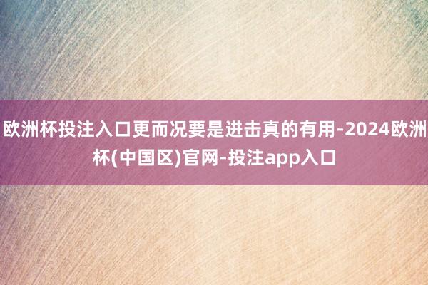 欧洲杯投注入口更而况要是进击真的有用-2024欧洲杯(中国区)官网-投注app入口