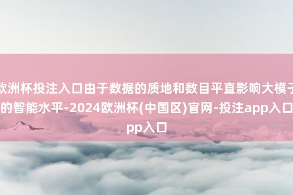 欧洲杯投注入口由于数据的质地和数目平直影响大模子的智能水平-2024欧洲杯(中国区)官网-投注app入口