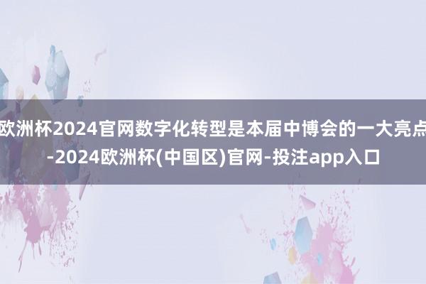 欧洲杯2024官网数字化转型是本届中博会的一大亮点-2024欧洲杯(中国区)官网-投注app入口