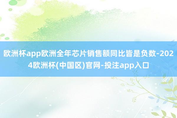 欧洲杯app欧洲全年芯片销售额同比皆是负数-2024欧洲杯(中国区)官网-投注app入口