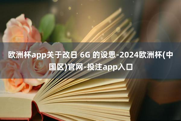 欧洲杯app关于改日 6G 的设思-2024欧洲杯(中国区)官网-投注app入口
