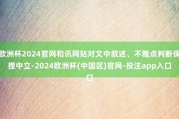 欧洲杯2024官网和讯网站对文中叙述、不雅点判断保捏中立-2024欧洲杯(中国区)官网-投注app入口