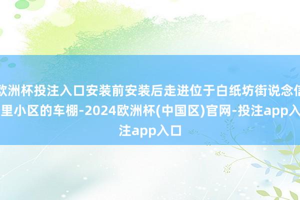 欧洲杯投注入口安装前安装后走进位于白纸坊街说念信建里小区的车棚-2024欧洲杯(中国区)官网-投注app入口